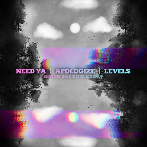 Need Ya | Apologize | Levels (Skyline Inquisitor Mashup)