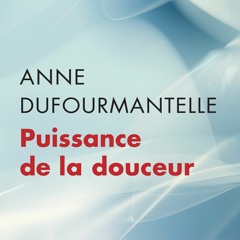 "Puissance de la douceur" - Anne Dufourmantelle - "Prendre soin"