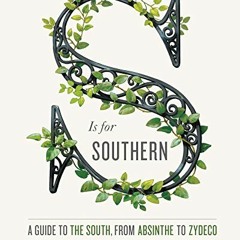 [Access] [PDF EBOOK EPUB KINDLE] S Is for Southern: A Guide to the South, from Absinthe to Zydeco (G