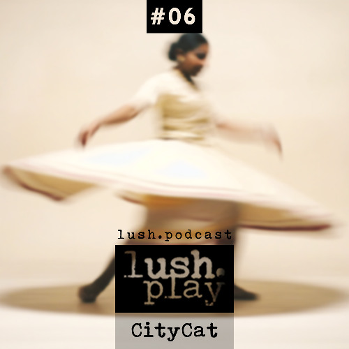 lush.play PODCAST #06 CITYCAT