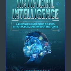 [Ebook] ⚡ Artificial Intelligence: A Beginner's Guide from the Past, in the Present, and Through t