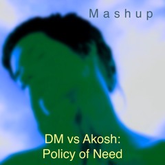 DM Vs Akosh - Policy Of Need (Mashup)