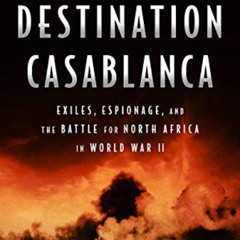 Access PDF 💞 Destination Casablanca: Exile, Espionage, and the Battle for North Afri
