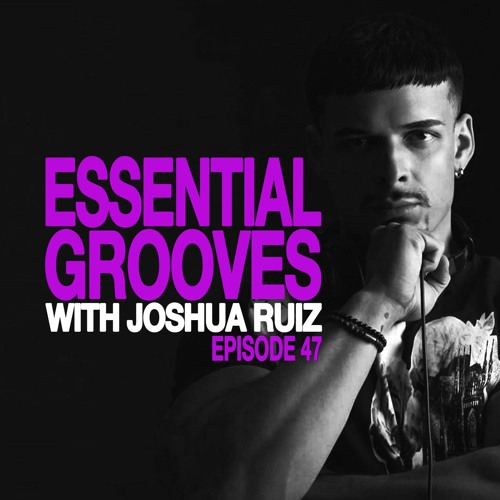 ESSENTIAL GROOVES WITH JOSHUA RUIZ EPISODE 47