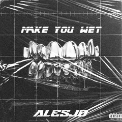 MAKE YOU WET
