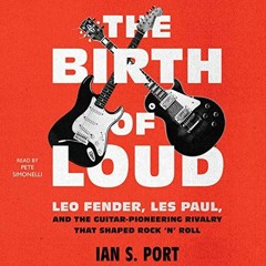[Access] [PDF EBOOK EPUB KINDLE] The Birth of Loud: Leo Fender, Les Paul, and the Gui