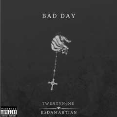 Bad Day- K2DaMartian X TWENTYN9NE