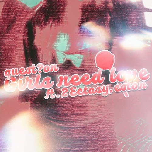 Girlsneedlove ft.2Ectasy,eston (*ALL PLATS*)