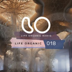 Life Organic Radio Presents: Life Organic 018 🌱💫