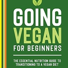 Get KINDLE PDF EBOOK EPUB Going Vegan for Beginners: The Essential Nutrition Guide to Transitioning
