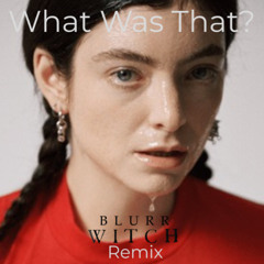 What Was That - Lorde (Blurr Witch Remix)