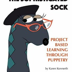 [Access] EBOOK 📂 The Sophisticated Sock: Project Based Learning Through Puppetry by