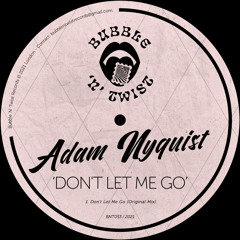 ADAM NYQUIST - Don't Let Me Go [BNT053] Bubble N Twist Rec / 2nd July 2021