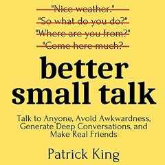 Get [EPUB KINDLE PDF EBOOK] Better Small Talk: Talk to Anyone, Avoid Awkwardness, Gen