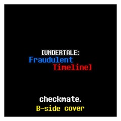 [UNDERTALE:Fraudulent Timeline] checkmate. B-side cover
