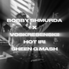 BOBBY SHMURDA x VOSKRESENSKII - HOT IRI (SHEEN G MASH)
