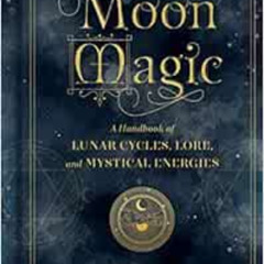 Access KINDLE 📩 Moon Magic: A Handbook of Lunar Cycles, Lore, and Mystical Energies