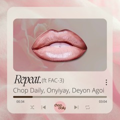 Chop Daily, Onyiyay, Deyon Agoi - Repeat (feat FAC-3)