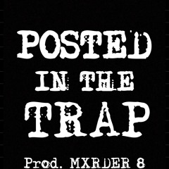 POSTED IN THE TRAP prod. MXRDER 8