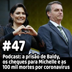 47 - Podcast: a prisão de Baldy, os cheques para Michelle e as 100 mil mortes por coronavírus