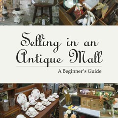 [PDF READ ONLINE] Selling in an Antique Mall: A Beginner's Guide