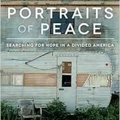 [READ] EPUB KINDLE PDF EBOOK Portraits of Peace: Searching for Hope in a Divided Amer