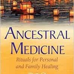 [DOWNLOAD] EBOOK 📖 Ancestral Medicine: Rituals for Personal and Family Healing by Da