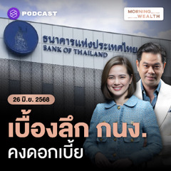Morning Wealth | เจาะเบื้องลึก กนง. ‘คง’ ดอกเบี้ย มองเศรษฐกิจไทยมีโอกาสถดถอย ‘น้อย’ | 26 มิถุนายน 68