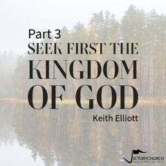 Keith Elliott - Seek First the Kingdom of God (part 3)