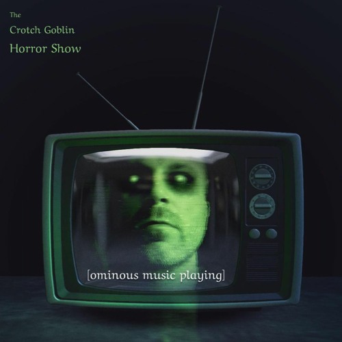 The Crotch Goblin Horror Show [ominous music playing]