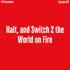 Episode 391 - Halt, and Switch 2 the World on Fire