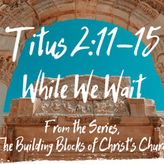 While We Wait  Titus 2:11-16,  August 17 2025