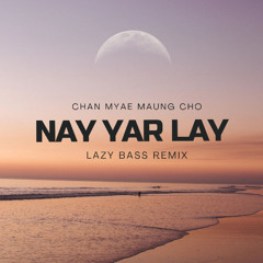 Chan Myae Maung Cho - Nay Yar Lay [ LAZY BASS Remix ]