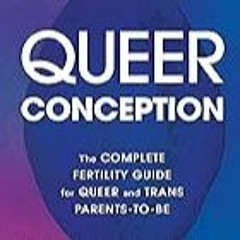 FREE B.o.o.k (Medal Winner) Queer Conception: The Complete Fertility Guide for Queer and Trans Par