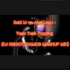 Beki M vs. Alex Lago - Yeah Yeah Popping (DJ RENATO RAMOS MASHUP MIX)