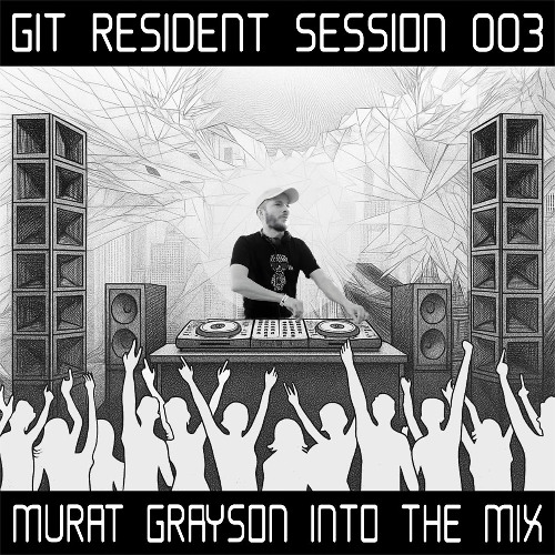 GIT Resident Session 003 # Murat Grayson Into The Mix