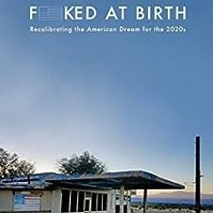 Read ❤️ PDF Fucked at Birth: Recalibrating the American Dream for the 2020s by Dale Maharidge