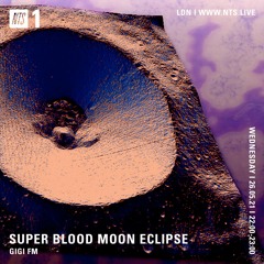 GiGi FM ~ Super Blood Moon Eclipse ~ NTS radio 26.05.21