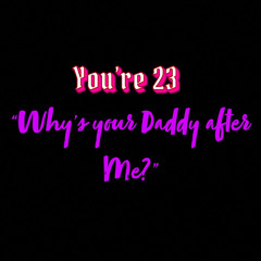 You’re 23 “Why’s your Daddy after Me?”