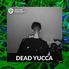 ASYLUM PODCAST #7 | DEAD YUCCA