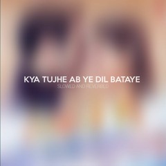 Kya Tujhe Ab ye Dil Bataye - Slowed And Reverbed