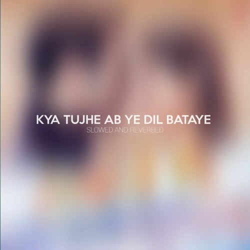 Kya Tujhe Ab ye Dil Bataye - Slowed And Reverbed