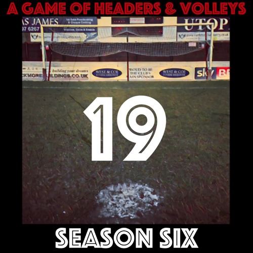 A Game Of Headers & Volleys Episode 19