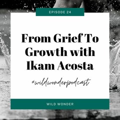 From Grief to Growth with Ikam Acosta