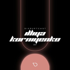 DIXRUPTCAST 067 | ILLIYA KORNIYENKO