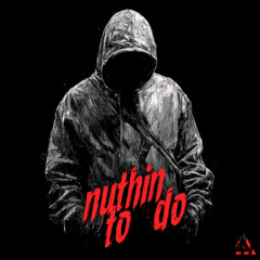 nuthin to do [V]