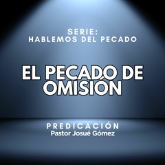 Tema: El Pecado de Omisión | Pastor: Josué Gómez