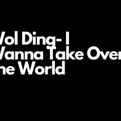 Wol Ding- I Wanna Take Over The World