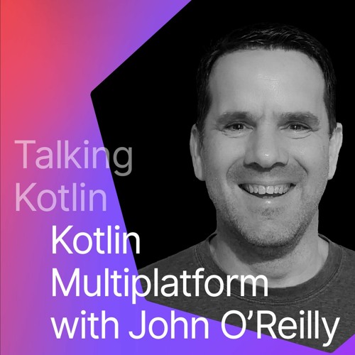 Kotlin Multiplatform with John O’Reilly