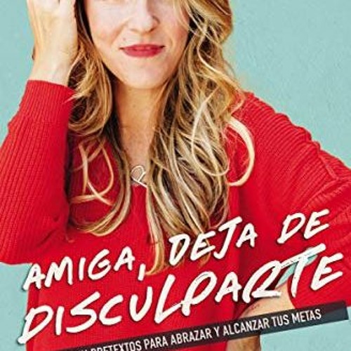 [GET] [PDF EBOOK EPUB KINDLE] Amiga, deja de disculparte: Un plan sin pretextos para